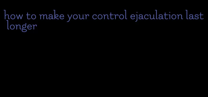 how to make your control ejaculation last longer