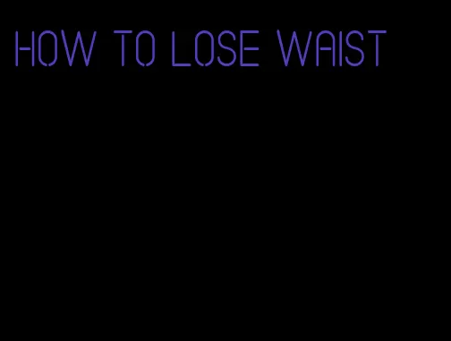 how to lose waist