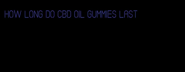 how long do CBD oil gummies last