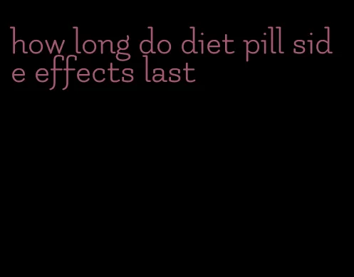 how long do diet pill side effects last