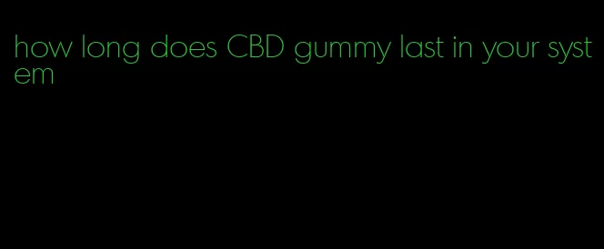 how long does CBD gummy last in your system