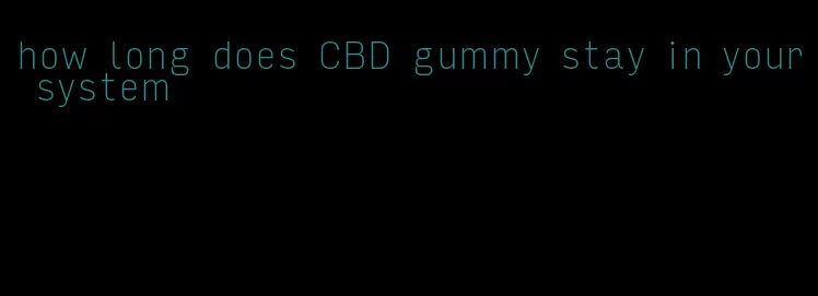 how long does CBD gummy stay in your system