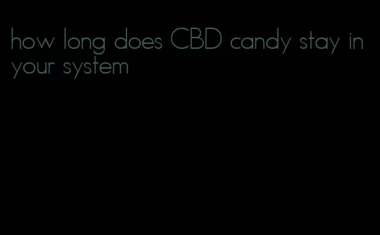 how long does CBD candy stay in your system