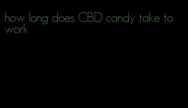 how long does CBD candy take to work