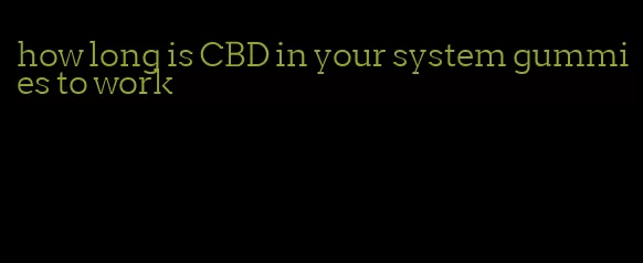 how long is CBD in your system gummies to work