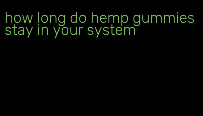 how long do hemp gummies stay in your system