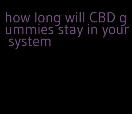 how long will CBD gummies stay in your system