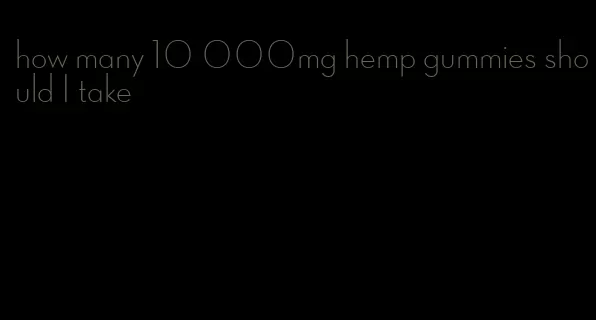 how many 10 000mg hemp gummies should I take