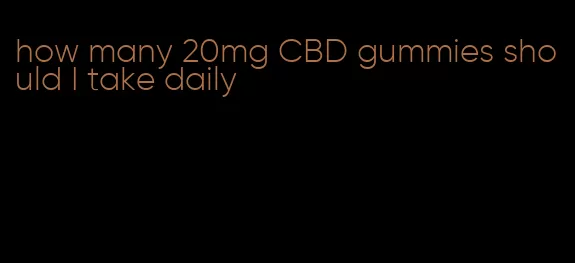 how many 20mg CBD gummies should I take daily