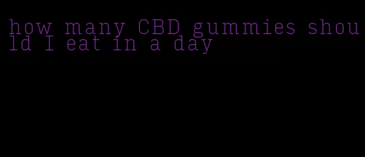 how many CBD gummies should I eat in a day