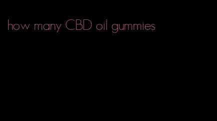 how many CBD oil gummies