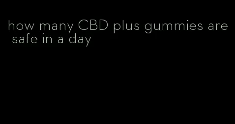 how many CBD plus gummies are safe in a day