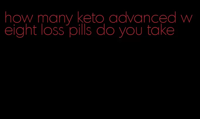 how many keto advanced weight loss pills do you take