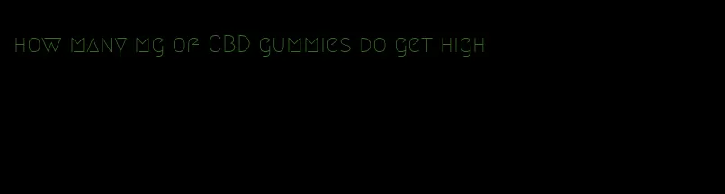 how many mg of CBD gummies do get high