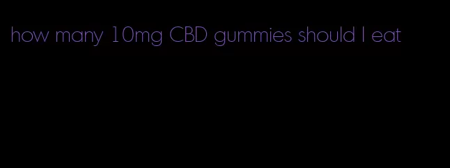 how many 10mg CBD gummies should I eat