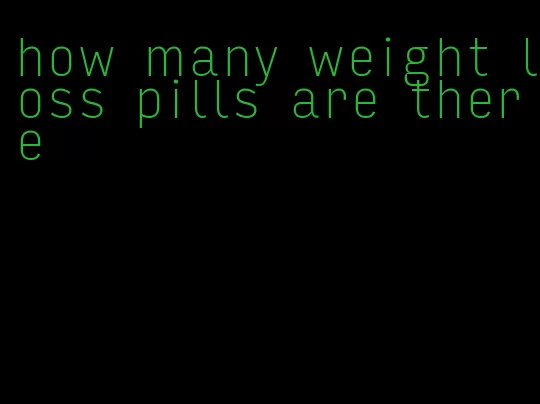 how many weight loss pills are there