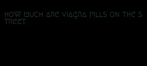 how much are viagra pills on the street