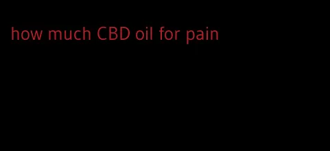 how much CBD oil for pain