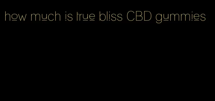 how much is true bliss CBD gummies