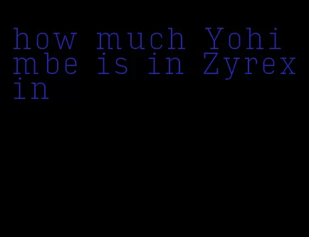 how much Yohimbe is in Zyrexin