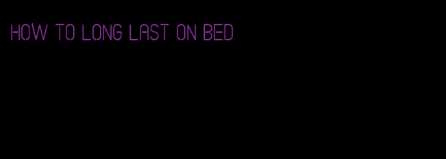 how to long last on bed