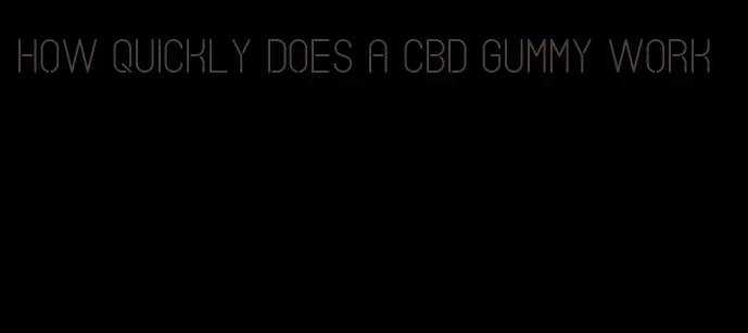 how quickly does a CBD gummy work