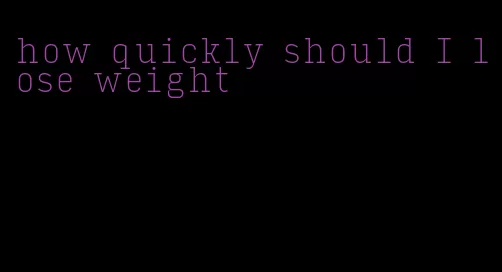 how quickly should I lose weight