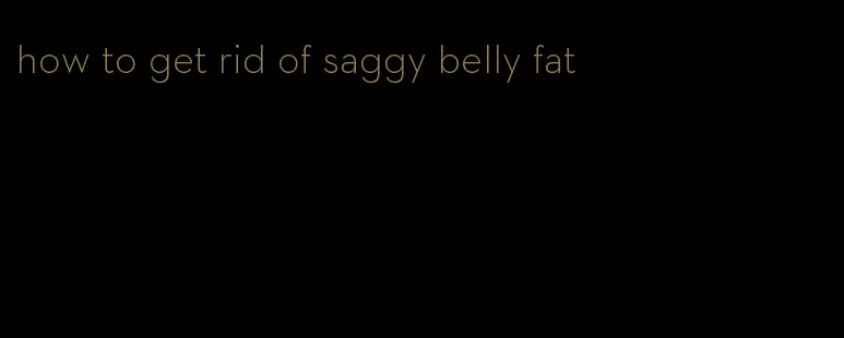 how to get rid of saggy belly fat