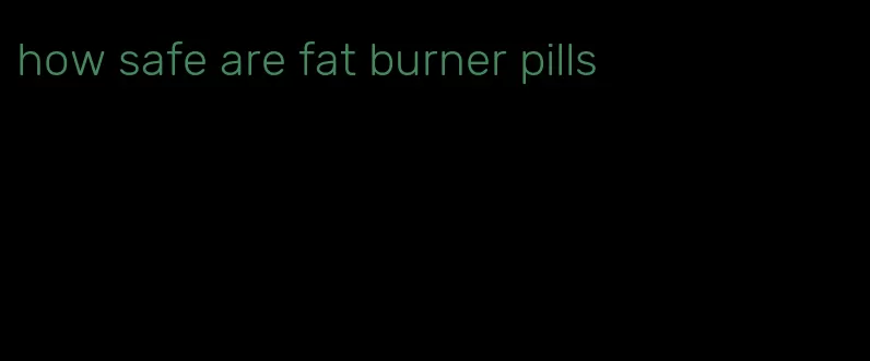 how safe are fat burner pills