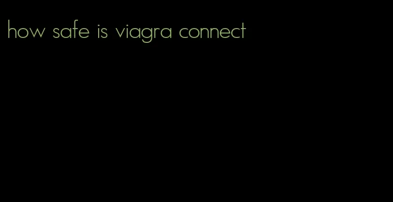 how safe is viagra connect