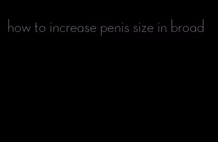 how to increase penis size in broad