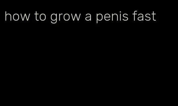 how to grow a penis fast