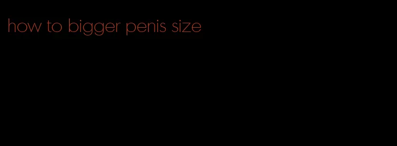 how to bigger penis size