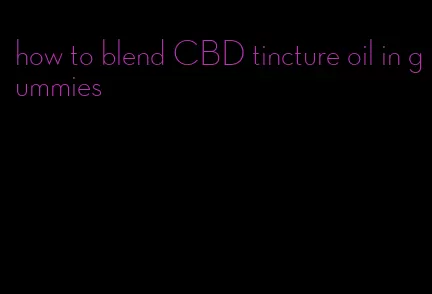 how to blend CBD tincture oil in gummies