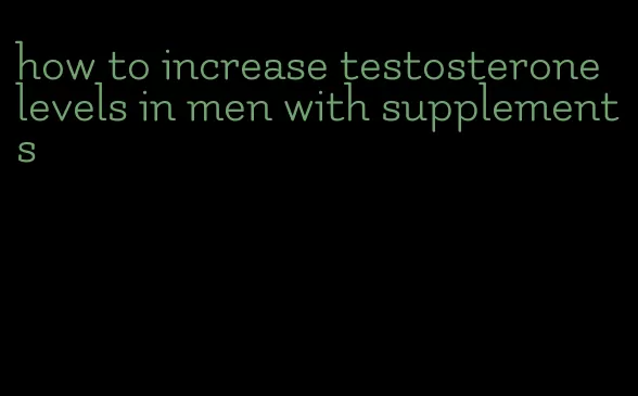 how to increase testosterone levels in men with supplements