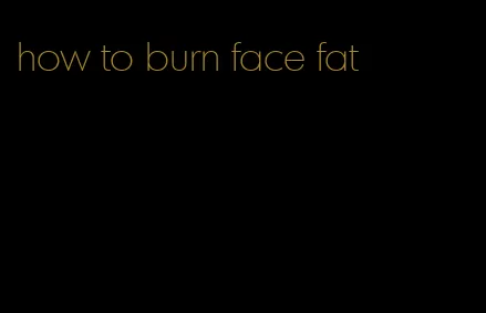 how to burn face fat