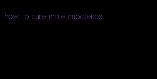 how to cure male impotence