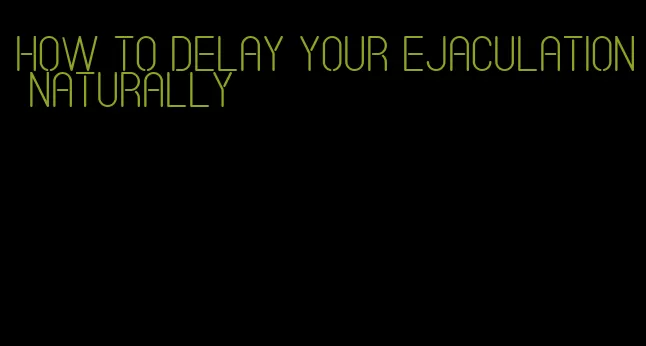 how to delay your ejaculation naturally