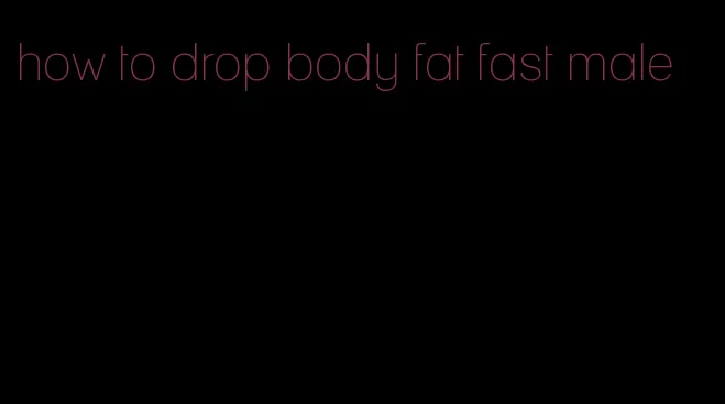 how to drop body fat fast male