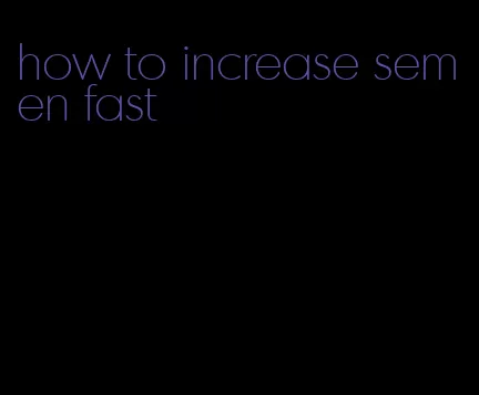 how to increase semen fast