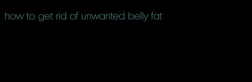 how to get rid of unwanted belly fat