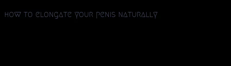 how to elongate your penis naturally