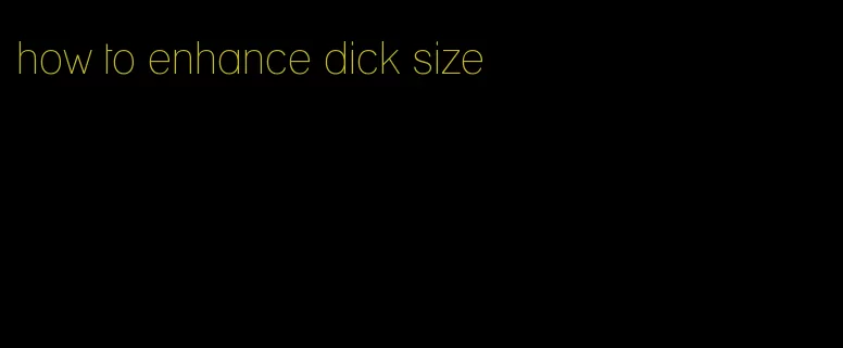 how to enhance dick size