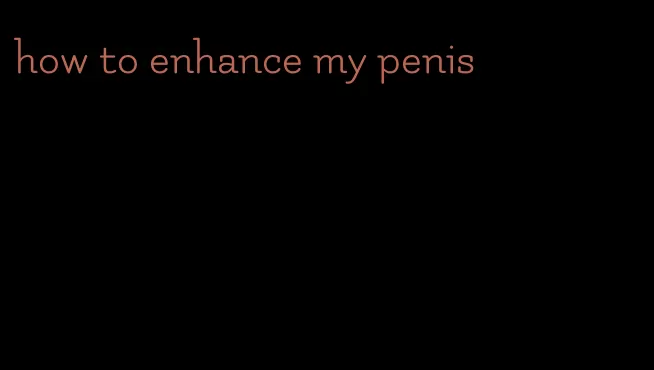 how to enhance my penis