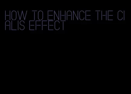how to enhance the Cialis effect