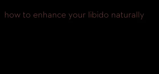 how to enhance your libido naturally