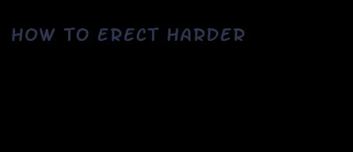 how to erect harder