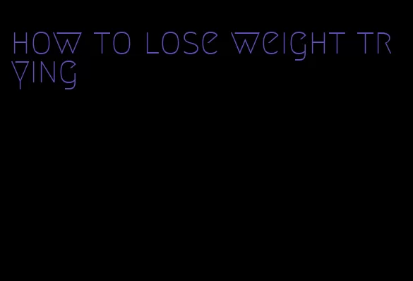 how to lose weight trying