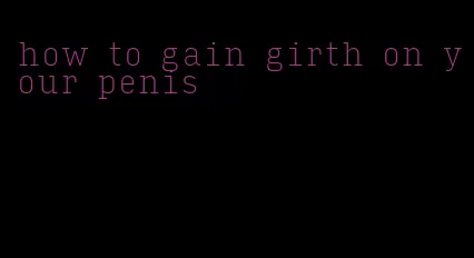 how to gain girth on your penis