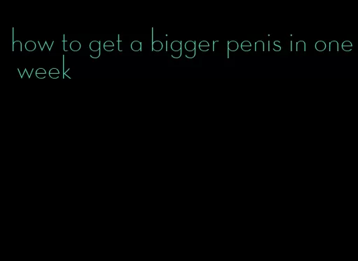 how to get a bigger penis in one week